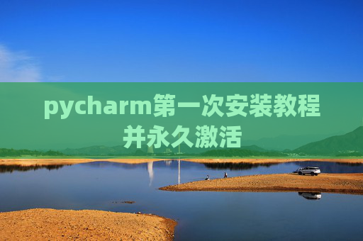 pycharm第一次安装教程并永久激活